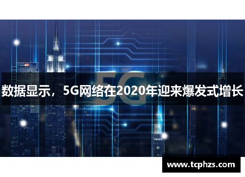 数据显示，5G网络在2020年迎来爆发式增长